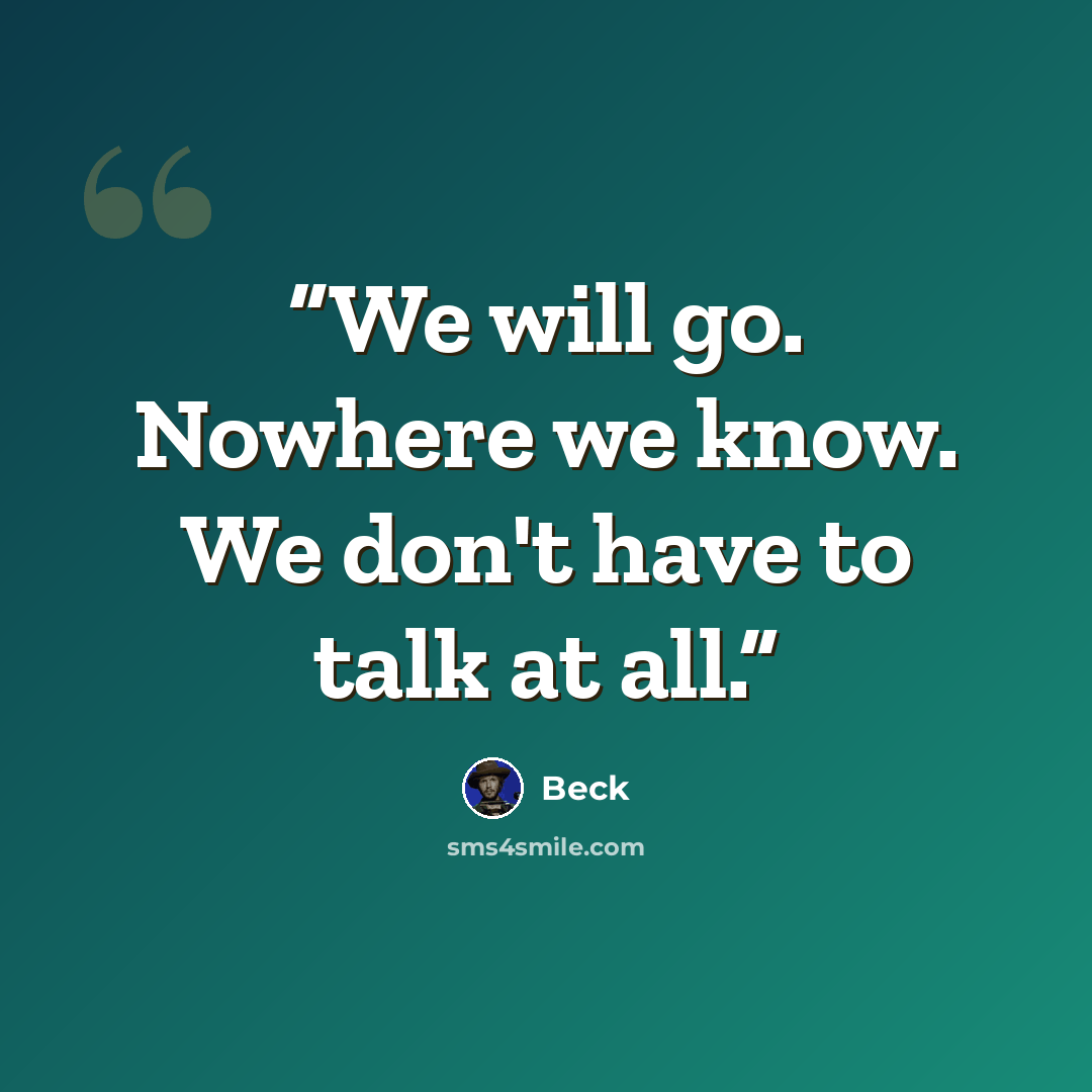 “We will go. Nowhere we know. We don't have to talk at all.” quote by Beck
