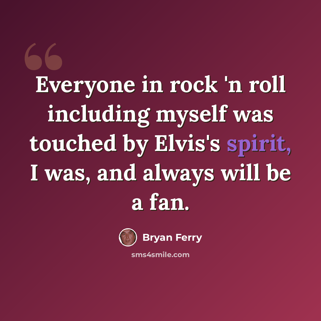 “Everyone in rock 'n roll including myself was touched by Elvis's spirit, I was, and always will be a fan.” quote by Bryan Ferry