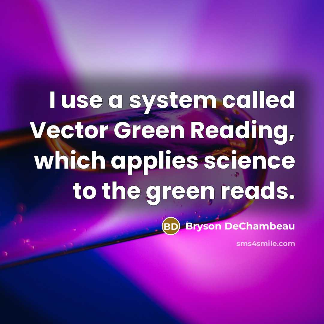 “I use a system called Vector Green Reading, which applies science to the green reads.” quote by Bryson DeChambeau