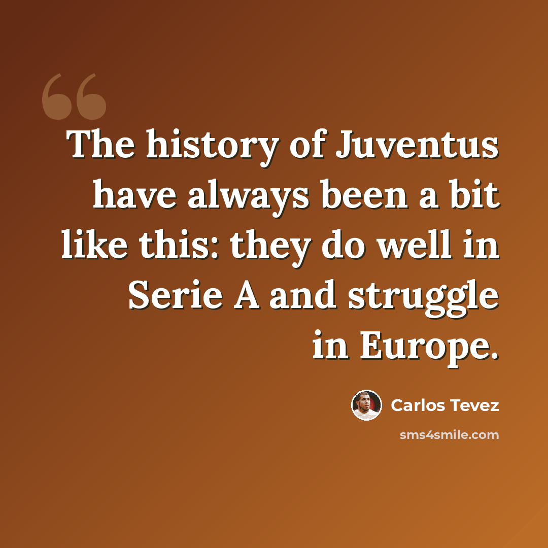 “The history of Juventus have always been a bit like this: they do well in Serie A and struggle in Europe.” quote by Carlos Tevez