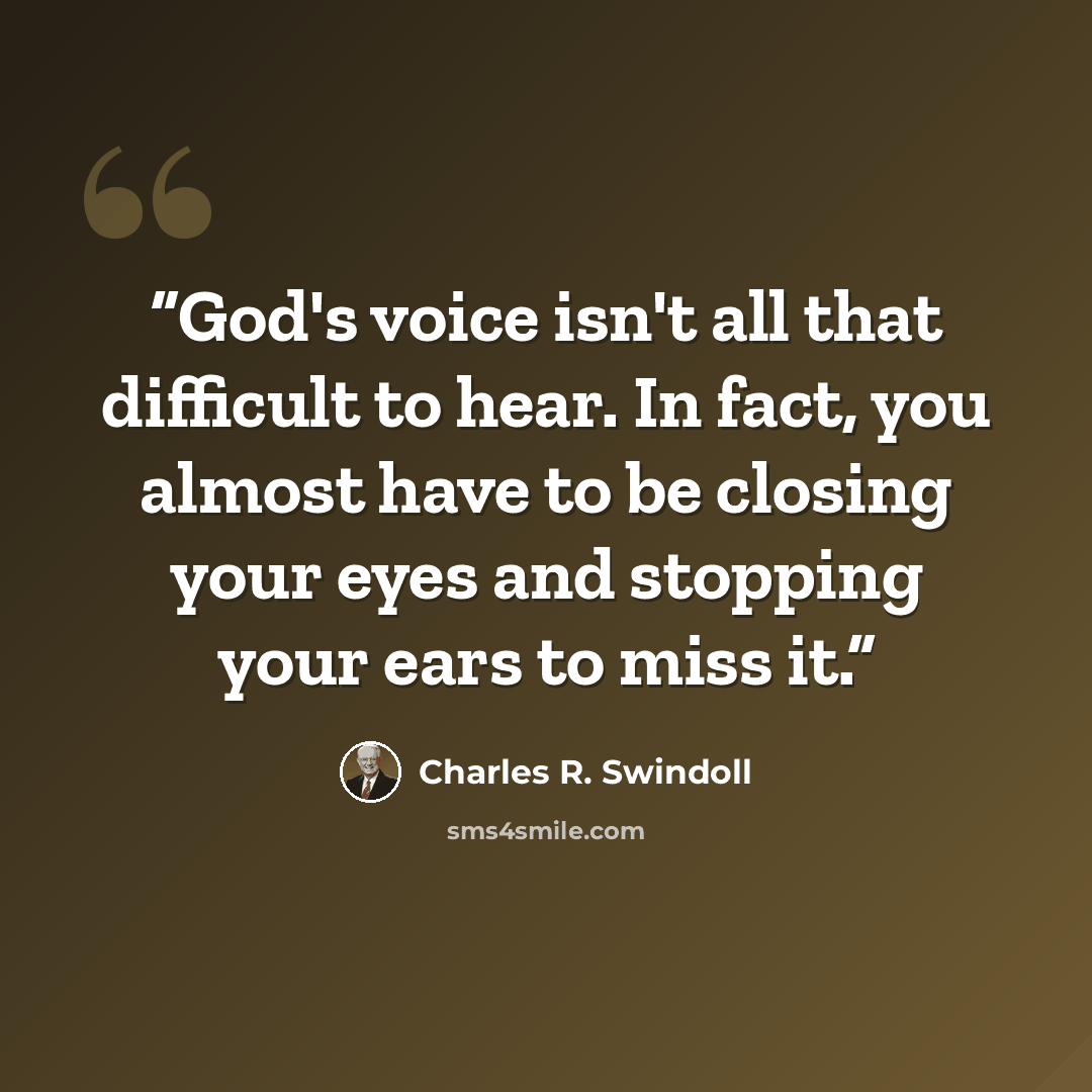 “God's voice isn't all that difficult to hear. In fact, you almost have to be closing your eyes and stopping your ears to miss it.” quote by Charles R. Swindoll