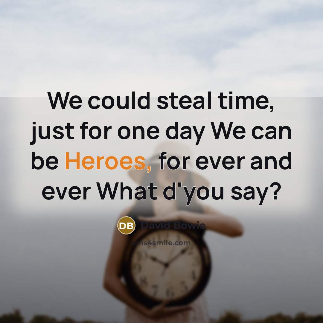 “We could steal time, just for one day We can be Heroes, for ever and ever What d'you say?” quote by David Bowie