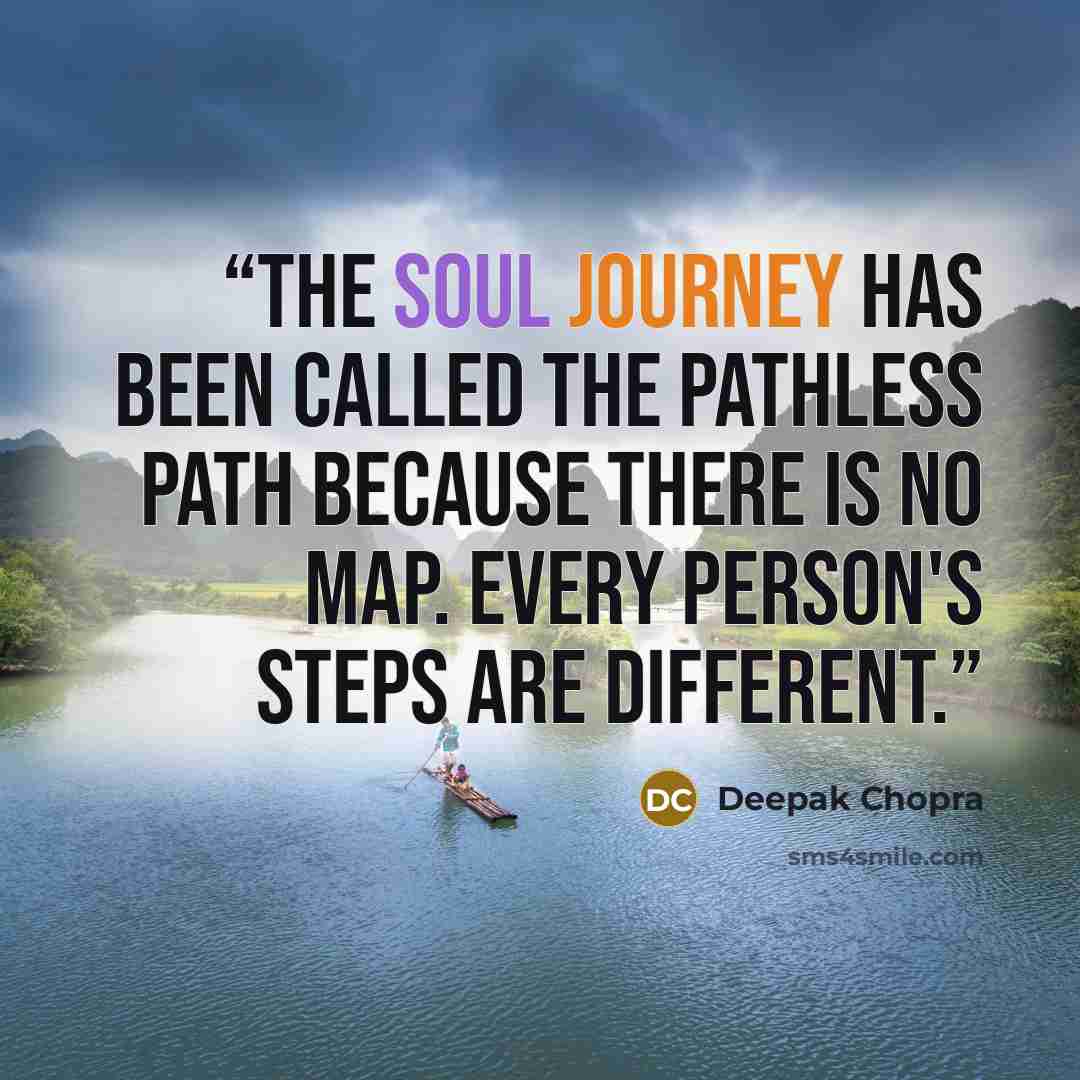 “The soul journey has been called the pathless path because there is no map. Every person's steps are different.” quote by Deepak Chopra