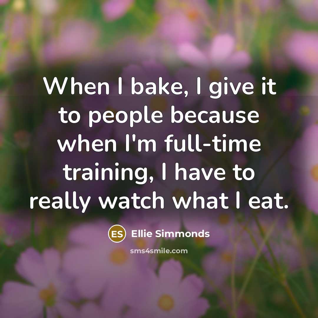 “When I bake, I give it to people because when I'm full-time training, I have to really watch what I eat.” quote by Ellie Simmonds