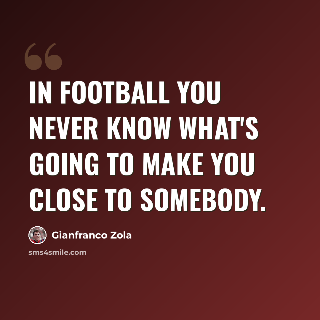 “In football you never know what's going to make you close to somebody.” quote by Gianfranco Zola
