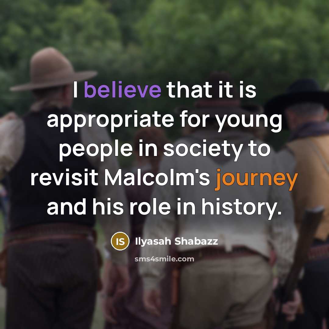 “I believe that it is appropriate for young people in society to revisit Malcolm's journey and his role in history.” quote by Ilyasah Shabazz