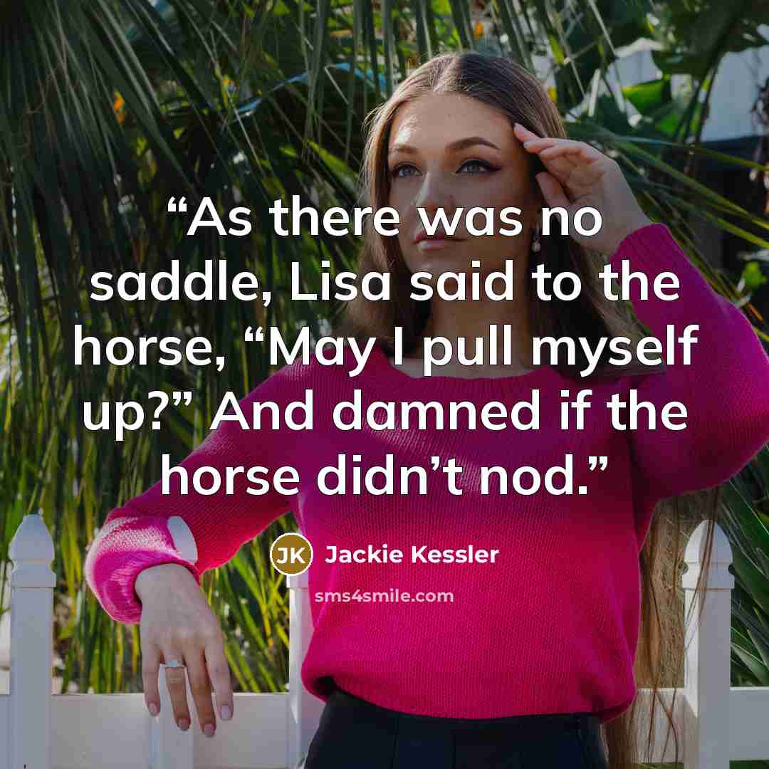 “As there was no saddle, Lisa said to the horse, “May I pull myself up?” And damned if the horse didn’t nod.” quote by Jackie Kessler