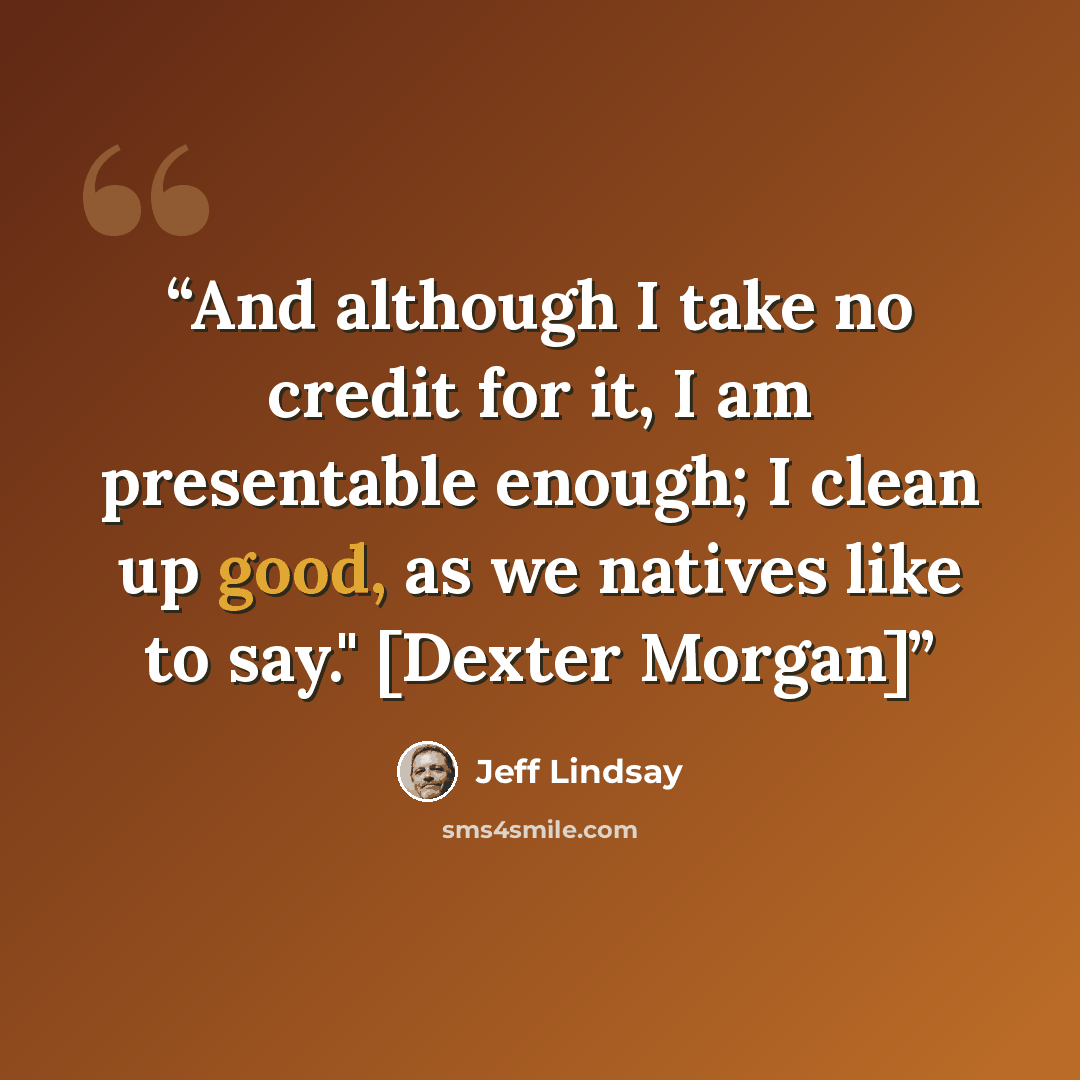 “And although I take no credit for it, I am presentable enough; I clean up good, as we natives like to say." [Dexter Morgan]” quote by Jeff Lindsay