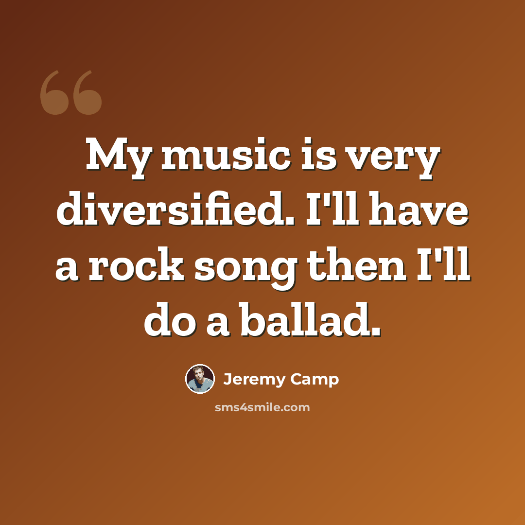 “My music is very diversified. I'll have a rock song then I'll do a ballad.” quote by Jeremy Camp