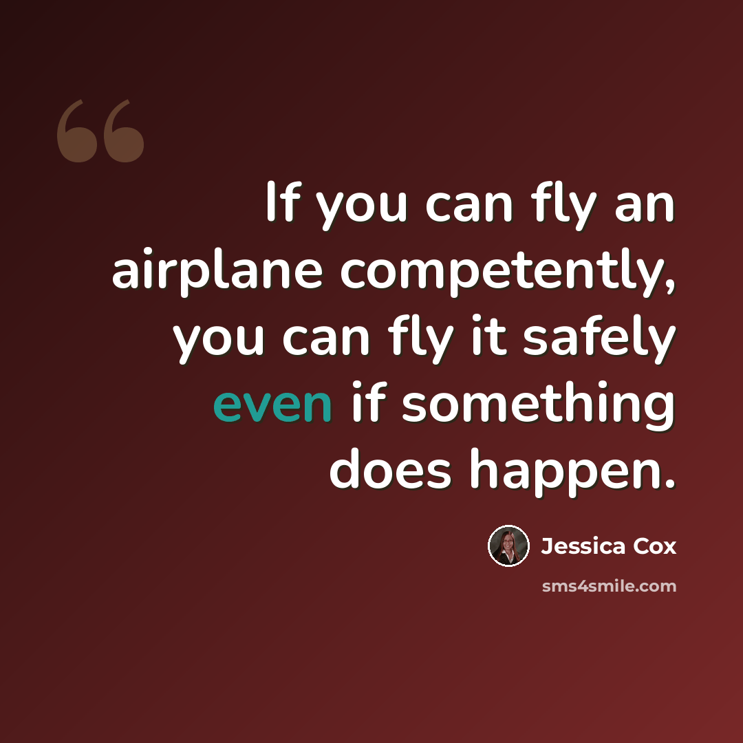 “If you can fly an airplane competently, you can fly it safely even if something does happen.” quote by Jessica Cox