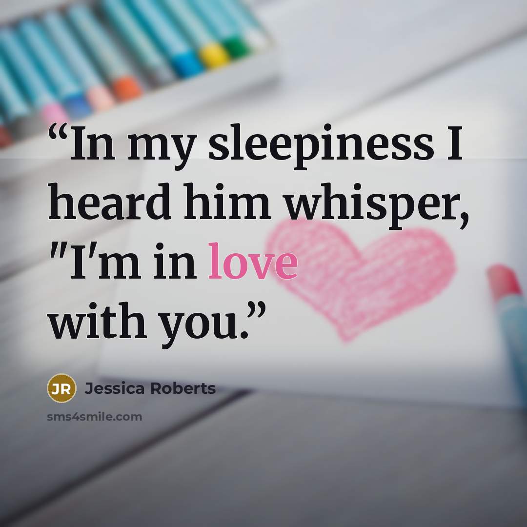 “In my sleepiness I heard him whisper, "I'm in love with you.” quote by Jessica Roberts