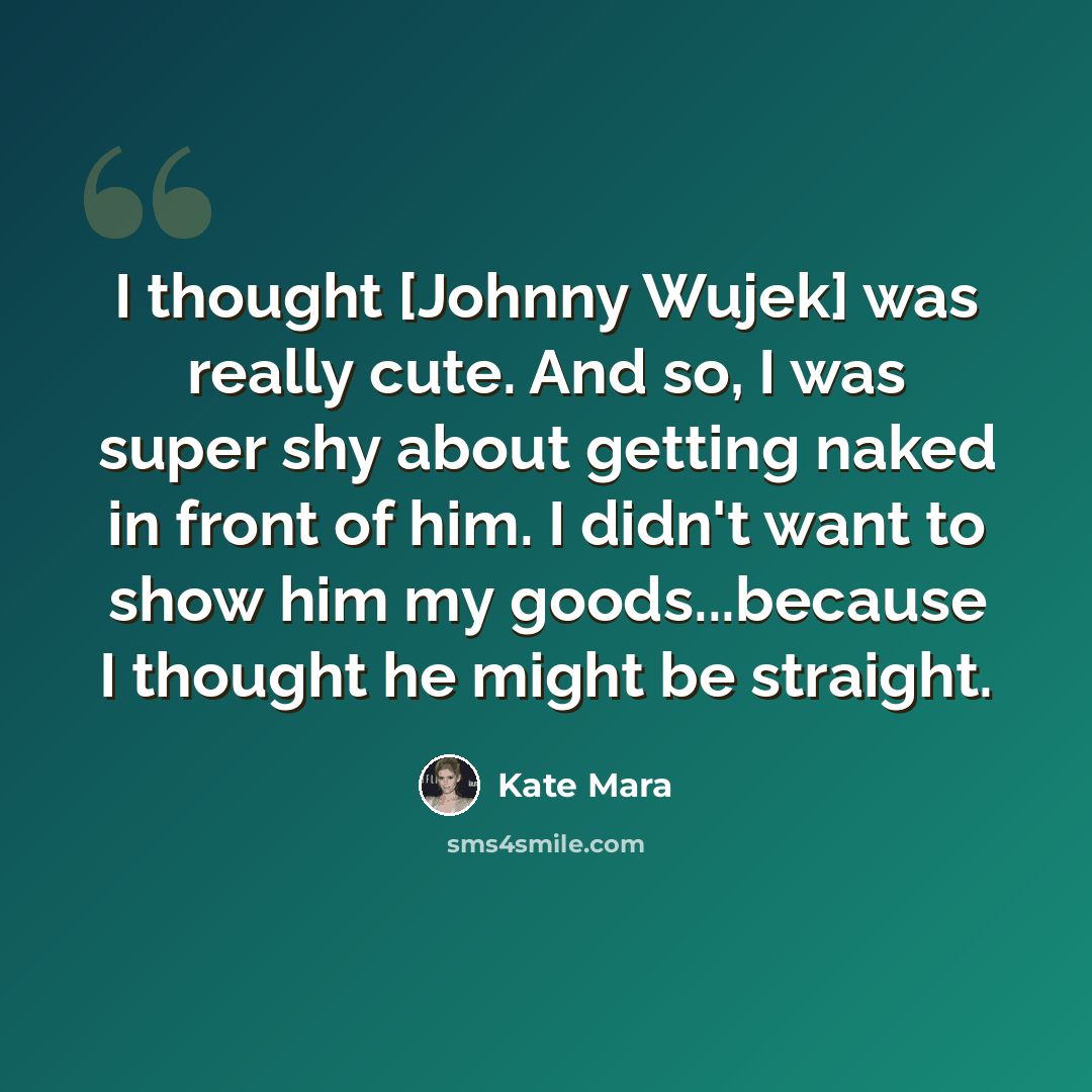 “I thought [Johnny Wujek] was really cute. And so, I was super shy about getting naked in front of him. I didn't want to show him my goods...because I thought he might be straight.” quote by Kate Mara