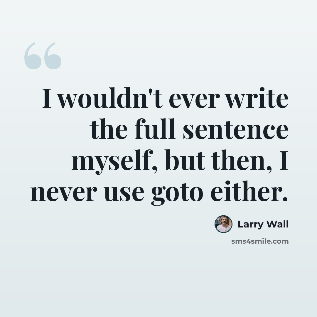 “I wouldn't ever write the full sentence myself, but then, I never use goto either.” quote by Larry Wall