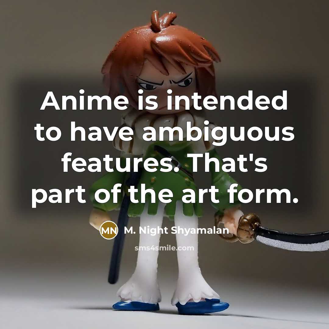 “Anime is intended to have ambiguous features. That's part of the art form.” quote by M. Night Shyamalan