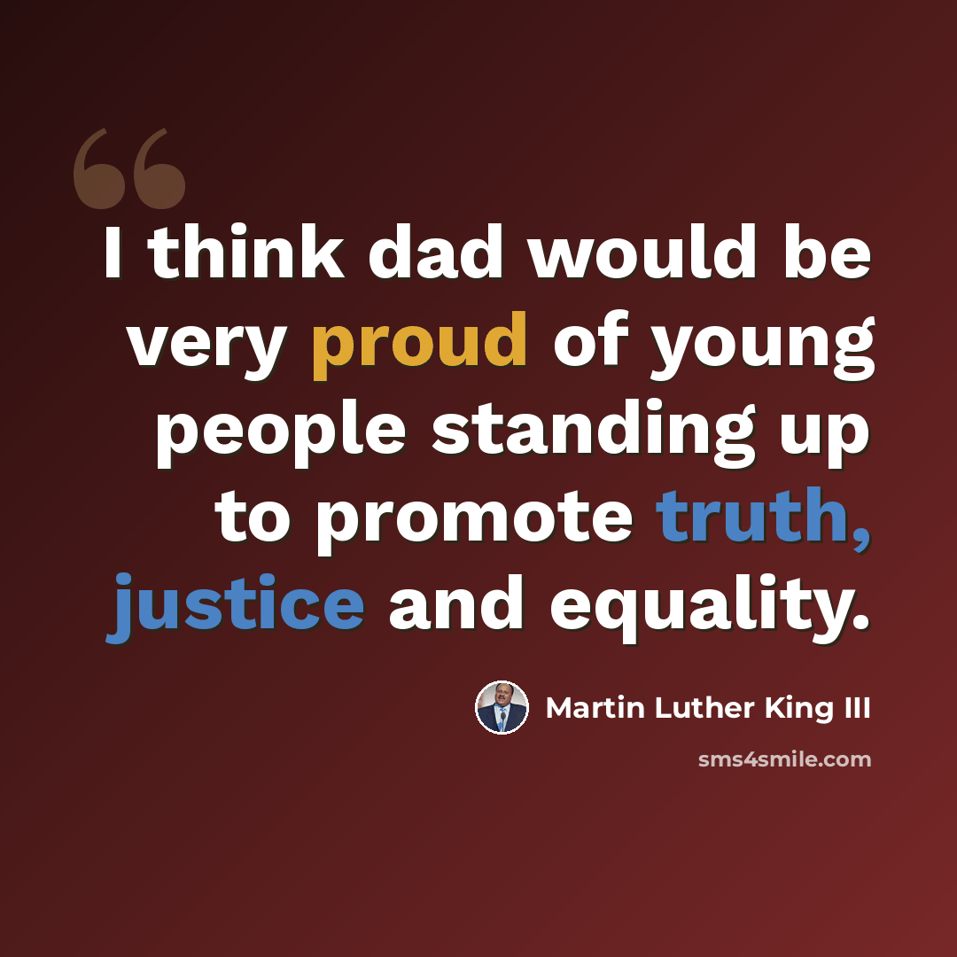 “I think dad would be very proud of young people standing up to promote truth, justice and equality.” quote by Martin Luther King III