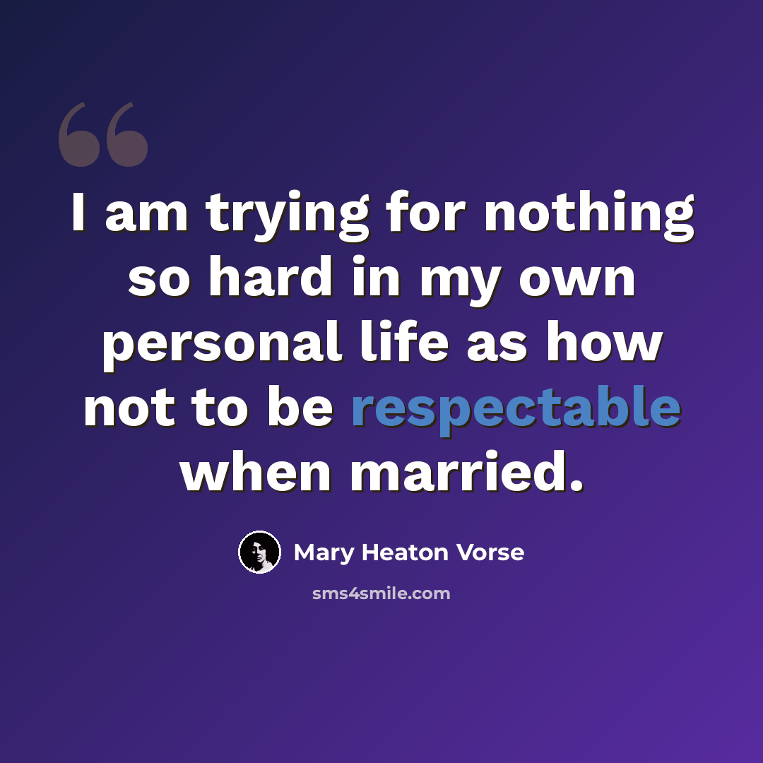 “I am trying for nothing so hard in my own personal life as how not to be respectable when married.” quote by Mary Heaton Vorse