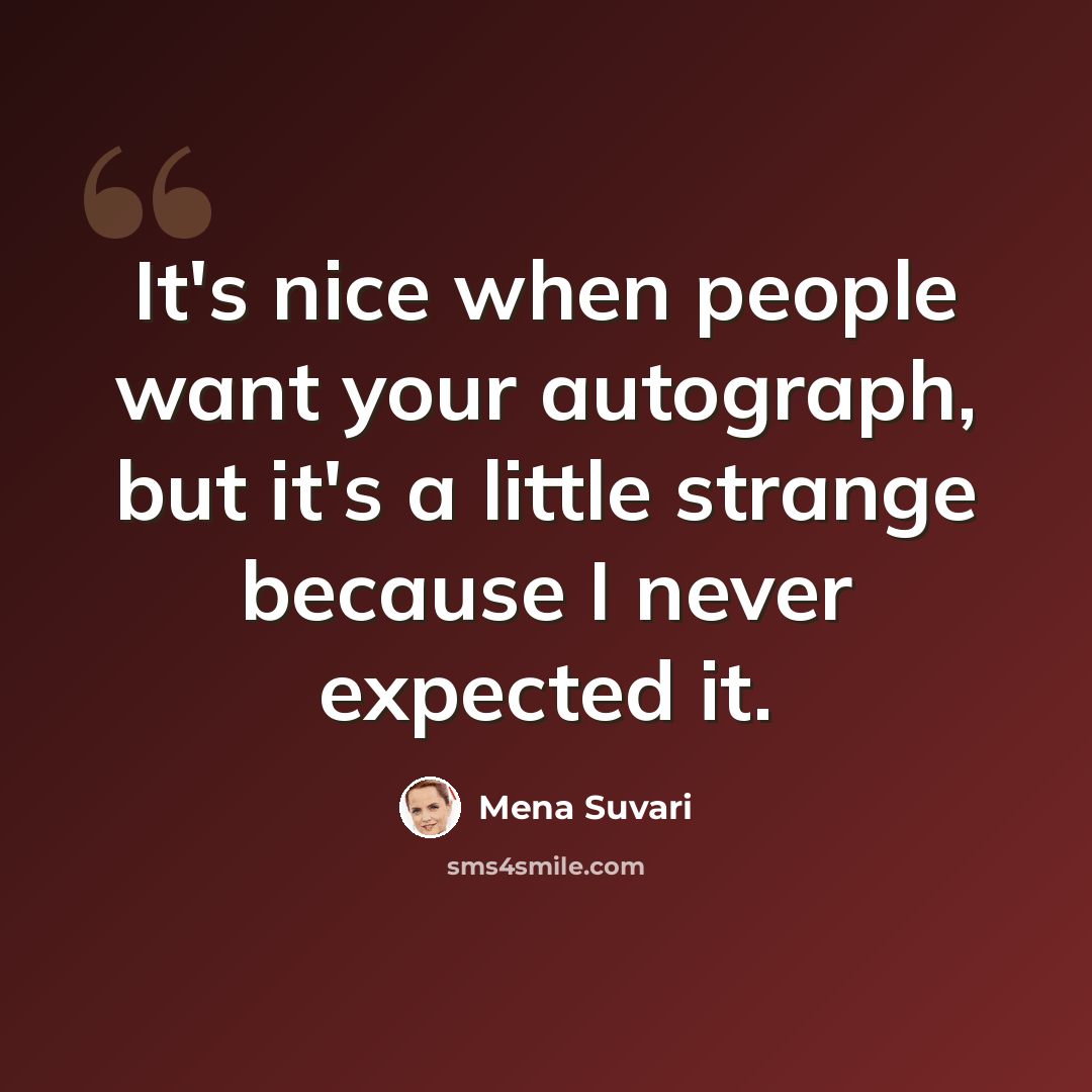 “It's nice when people want your autograph, but it's a little strange because I never expected it.” quote by Mena Suvari