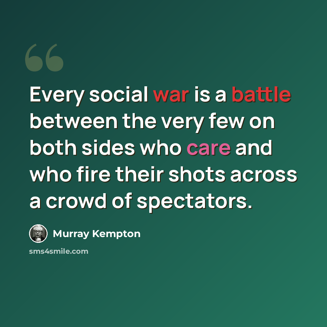 “Every social war is a battle between the very few on both sides who care and who fire their shots across a crowd of spectators.” quote by Murray Kempton