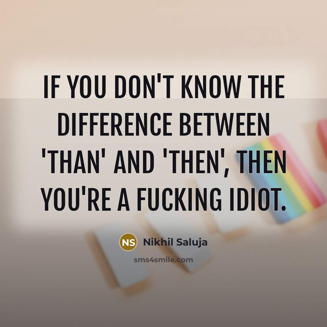 “If you don't know the difference between 'than' and 'then', then you're a fucking idiot.” quote by Nikhil Saluja