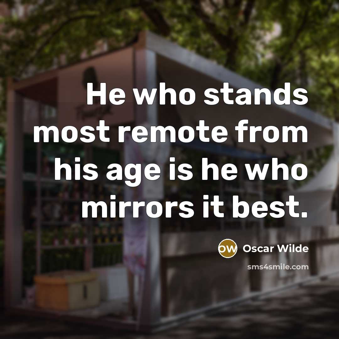 “He who stands most remote from his age is he who mirrors it best.” quote by Oscar Wilde