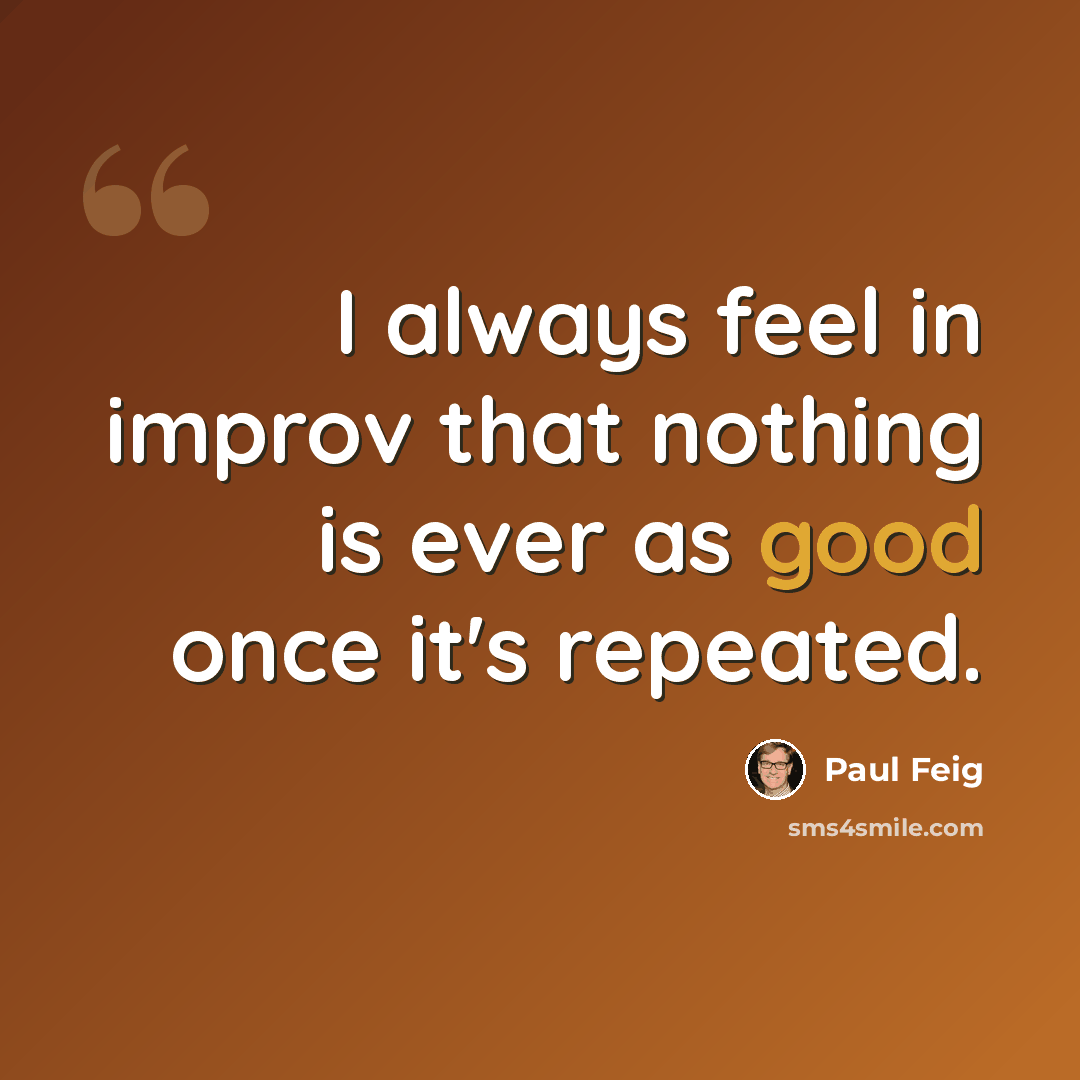 “I always feel in improv that nothing is ever as good once it's repeated.” quote by Paul Feig