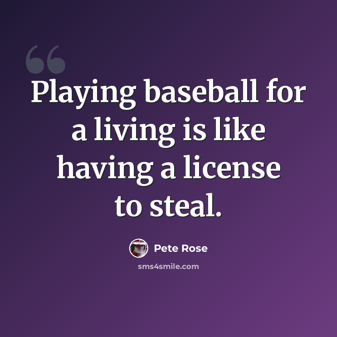 “Playing baseball for a living is like having a license to steal.” quote by Pete Rose