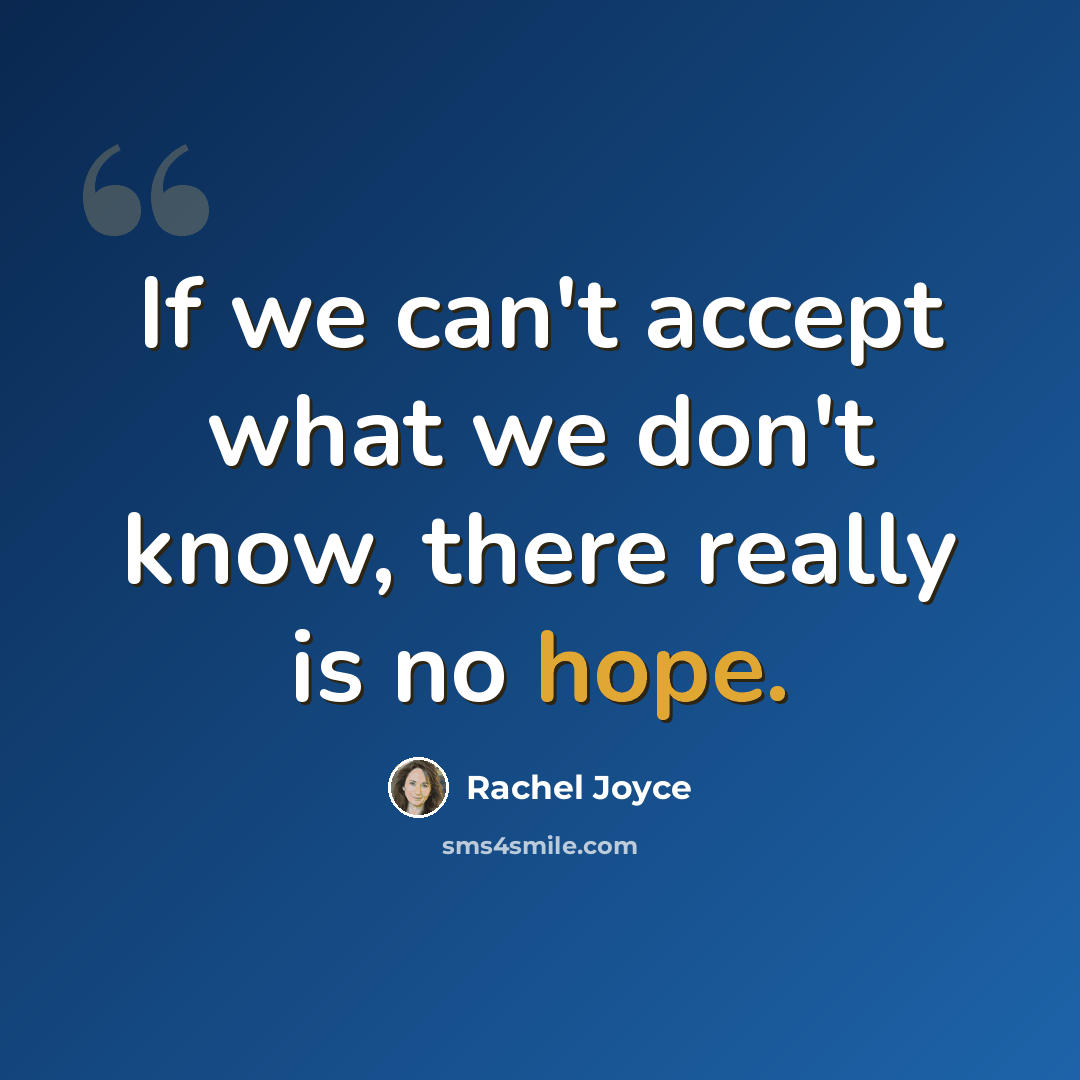 “If we can't accept what we don't know, there really is no hope.” quote by Rachel Joyce