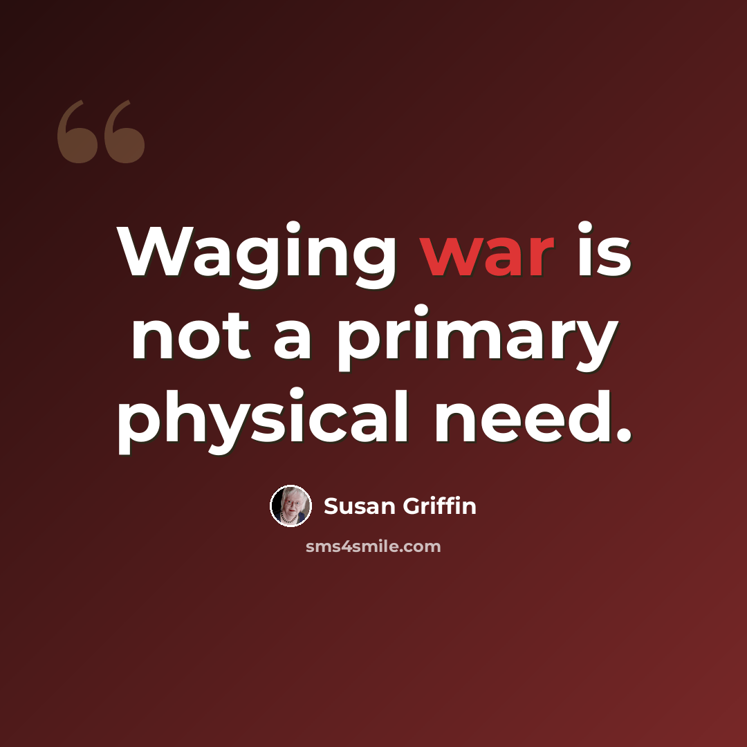“Waging war is not a primary physical need.” quote by Susan Griffin