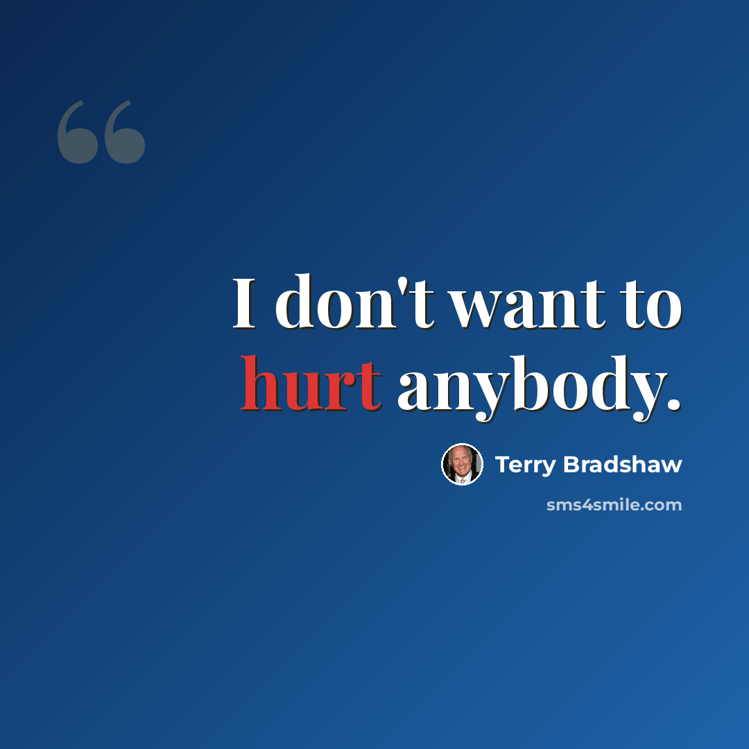 “I don't want to hurt anybody.” quote by Terry Bradshaw