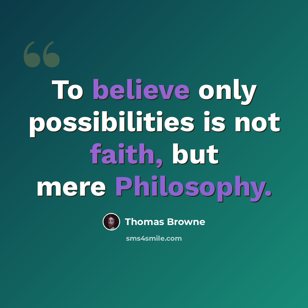 “To believe only possibilities is not faith, but mere Philosophy.” quote by Thomas Browne