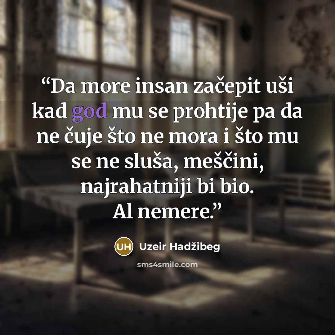 “Da more insan začepit uši kad god mu se prohtije pa da ne čuje što ne mora i što mu se ne sluša, meščini, najrahatniji bi bio. Al nemere.” quote by Uzeir Hadžibeg