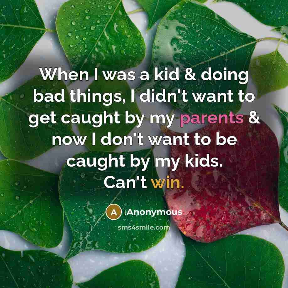 “When I was a kid & doing bad things, I didn't want to get caught by my parents & now I don't want to be caught by my kids. Can't win.” quote by Anonymous