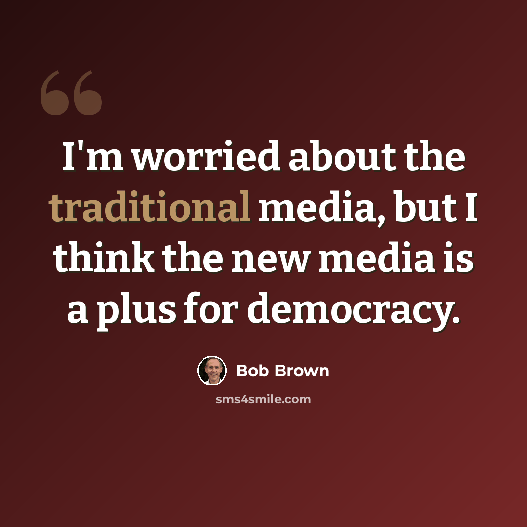 “I'm worried about the traditional media, but I think the new media is a plus for democracy.” quote by Bob Brown