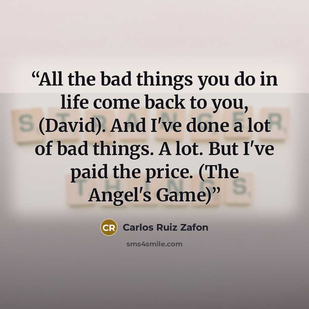 “All the bad things you do in life come back to you, (David). And I've done a lot of bad things. A lot. But I've paid the price. (The Angel's Game)” quote by Carlos Ruiz Zafón