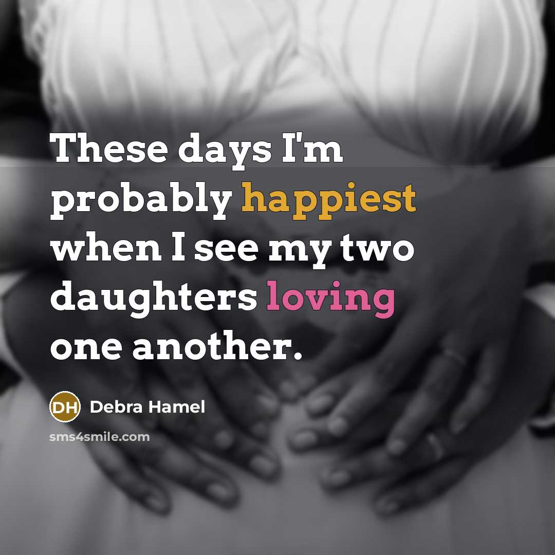 “These days I'm probably happiest when I see my two daughters loving one another.” quote by Debra Hamel