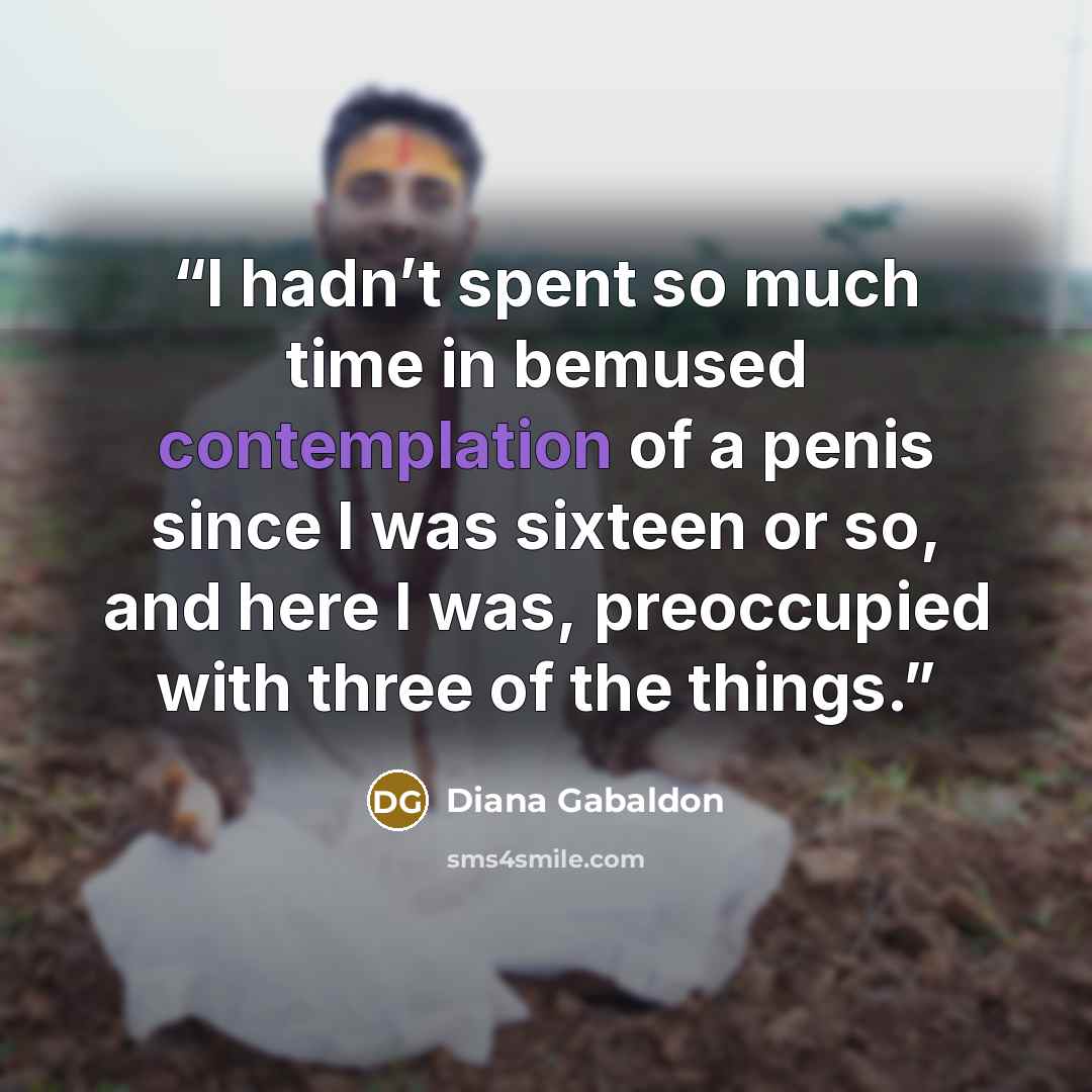 “I hadn’t spent so much time in bemused contemplation of a penis since I was sixteen or so, and here I was, preoccupied with three of the things.” quote by Diana Gabaldon