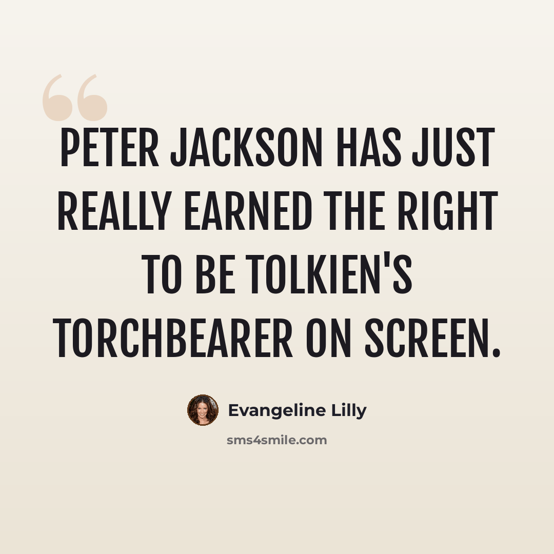 “Peter Jackson has just really earned the right to be Tolkien's torchbearer on screen.” quote by Evangeline Lilly