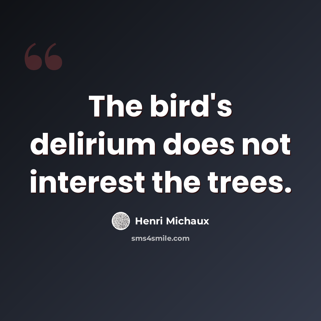 “The bird's delirium does not interest the trees.” quote by Henri Michaux
