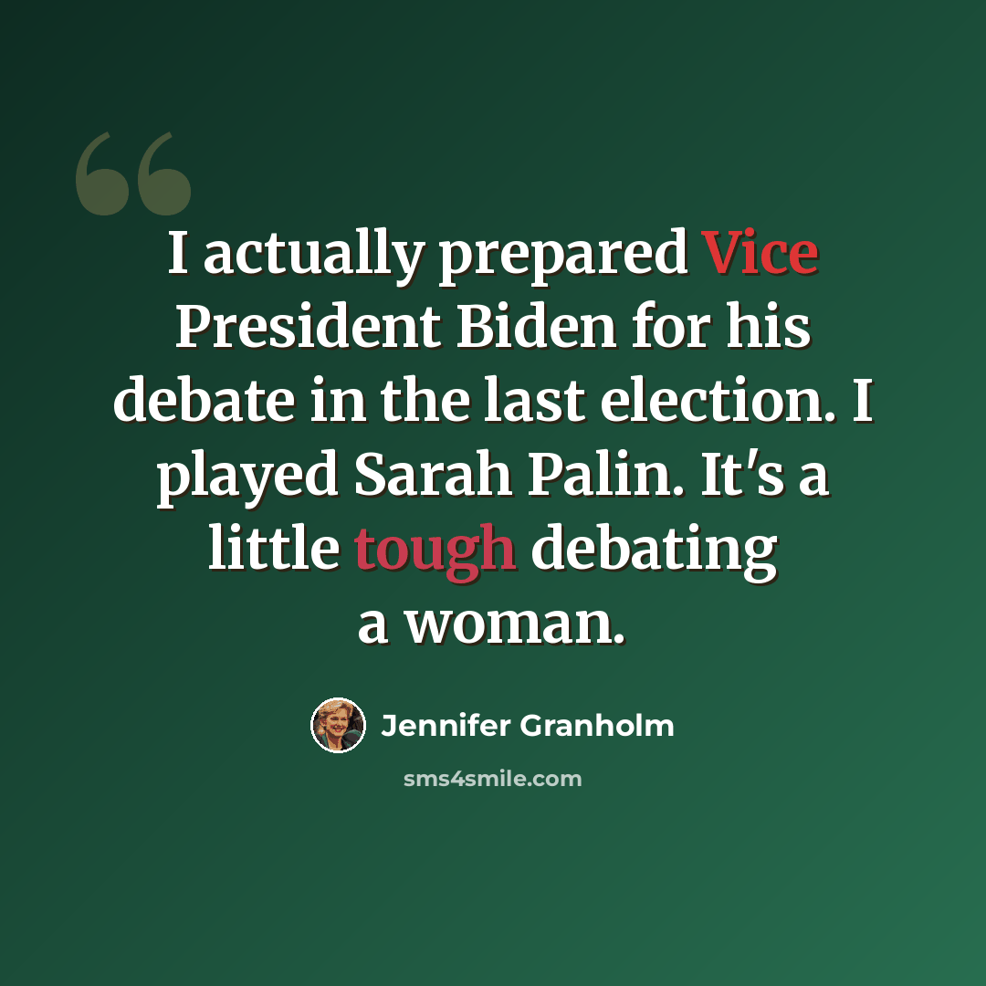 “I actually prepared Vice President Biden for his debate in the last election. I played Sarah Palin. It's a little tough debating a woman.” quote by Jennifer Granholm