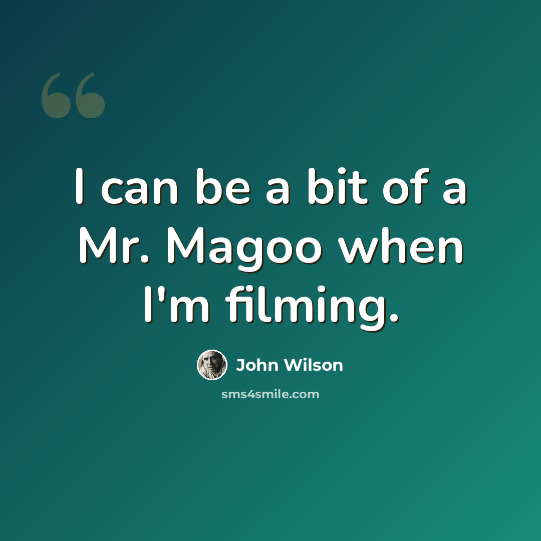 “I can be a bit of a Mr. Magoo when I'm filming.” quote by John Wilson
