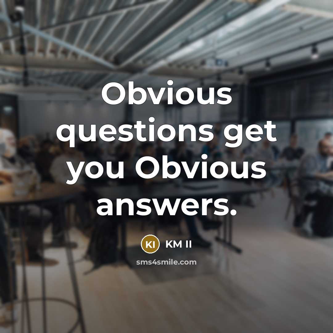 “Obvious questions get you Obvious answers.” quote by KM II