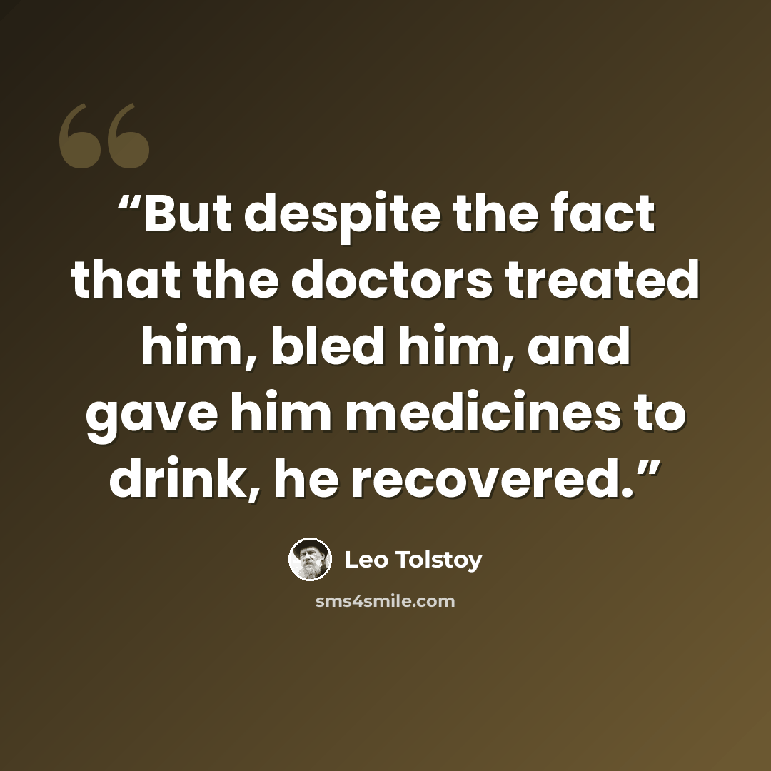“But despite the fact that the doctors treated him, bled him, and gave him medicines to drink, he recovered.” quote by Leo Tolstoy