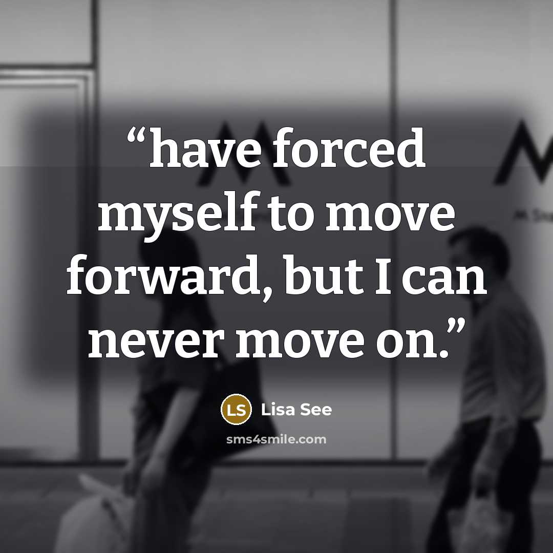 “have forced myself to move forward, but I can never move on.” quote by Lisa See