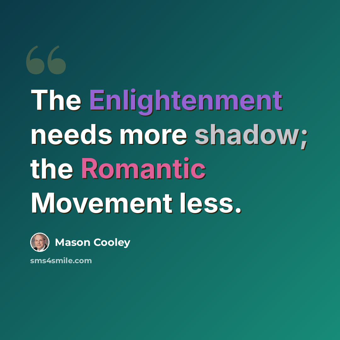 “The Enlightenment needs more shadow; the Romantic Movement less.” quote by Mason Cooley