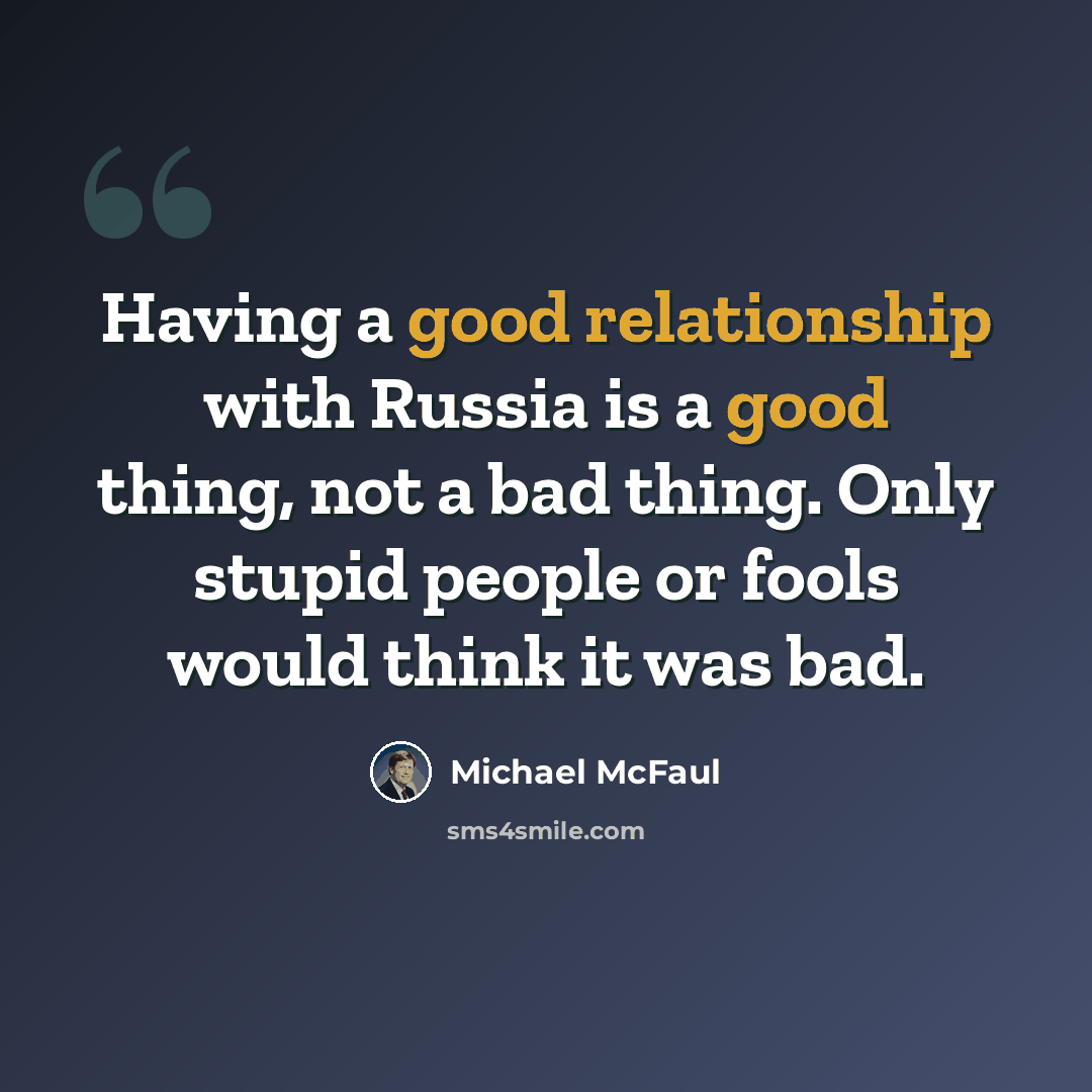 “Having a good relationship with Russia is a good thing, not a bad thing. Only stupid people or fools would think it was bad.” quote by Michael McFaul