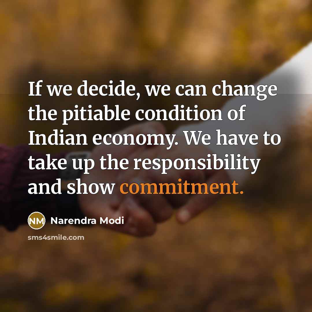 “If we decide, we can change the pitiable condition of Indian economy. We have to take up the responsibility and show commitment.” quote by Narendra Modi