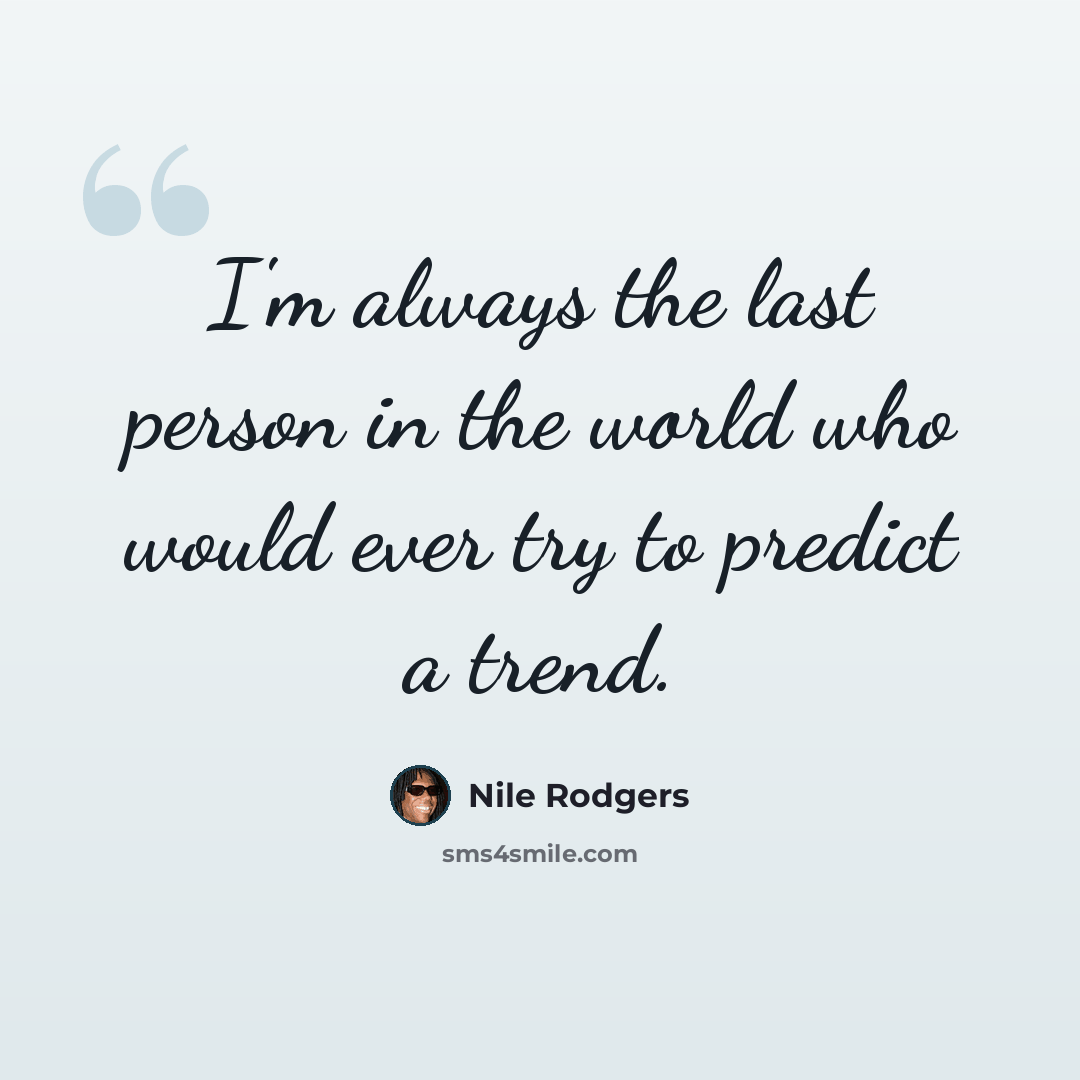 “I'm always the last person in the world who would ever try to predict a trend.” quote by Nile Rodgers