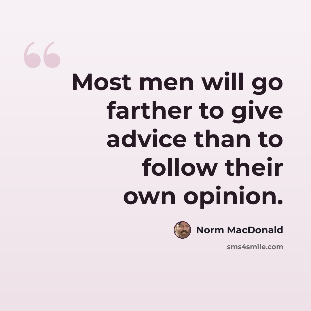 “Most men will go farther to give advice than to follow their own opinion.” quote by Norm MacDonald