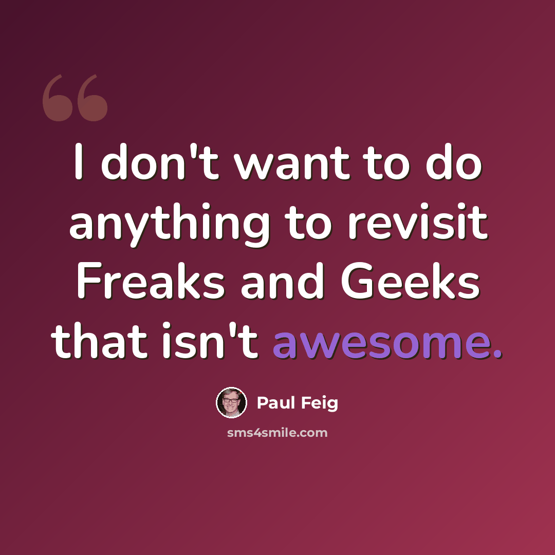 “I don't want to do anything to revisit Freaks and Geeks that isn't awesome.” quote by Paul Feig