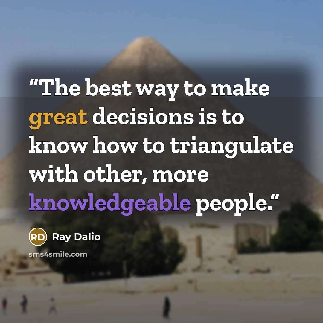 “The best way to make great decisions is to know how to triangulate with other, more knowledgeable people.” quote by Ray Dalio